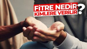 Fitre Nedir? Kimlere Verilir? Fitre Erken Verilir Mi?
